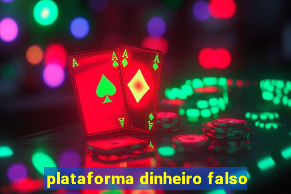 plataforma dinheiro falso